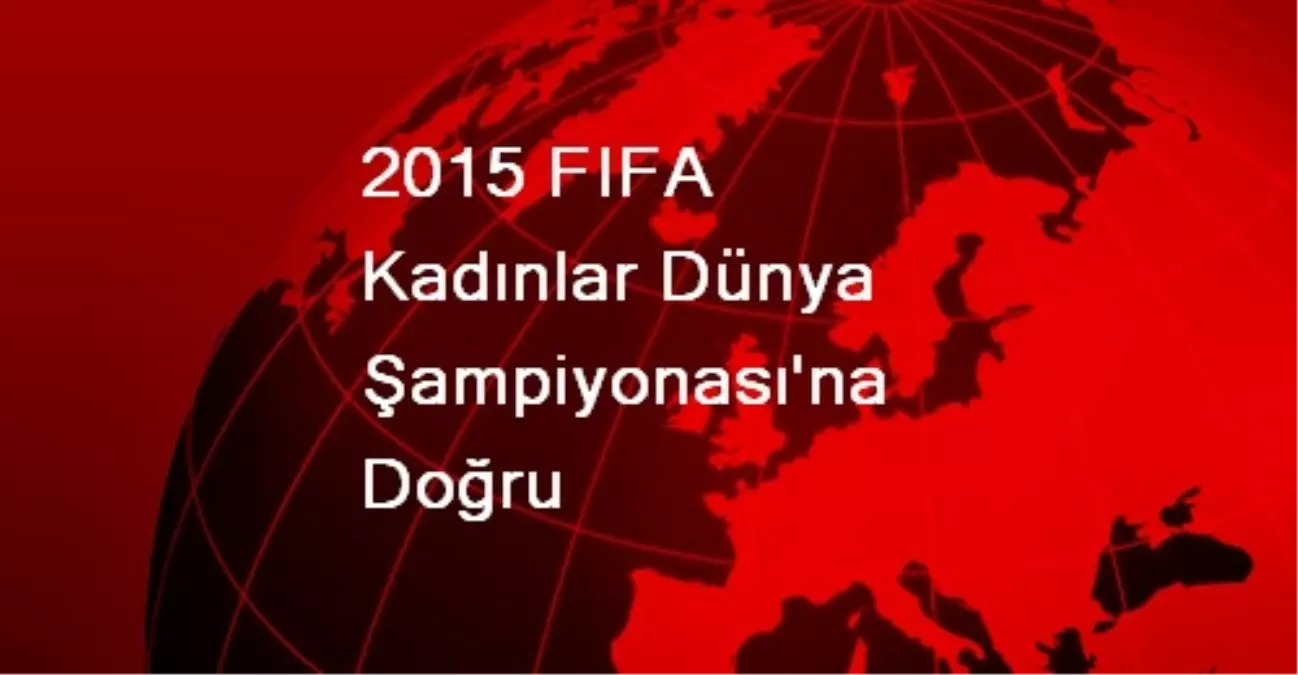 2015 FIFA Kadınlar Dünya Şampiyonası\'nın Kadrosu Belli Oldu