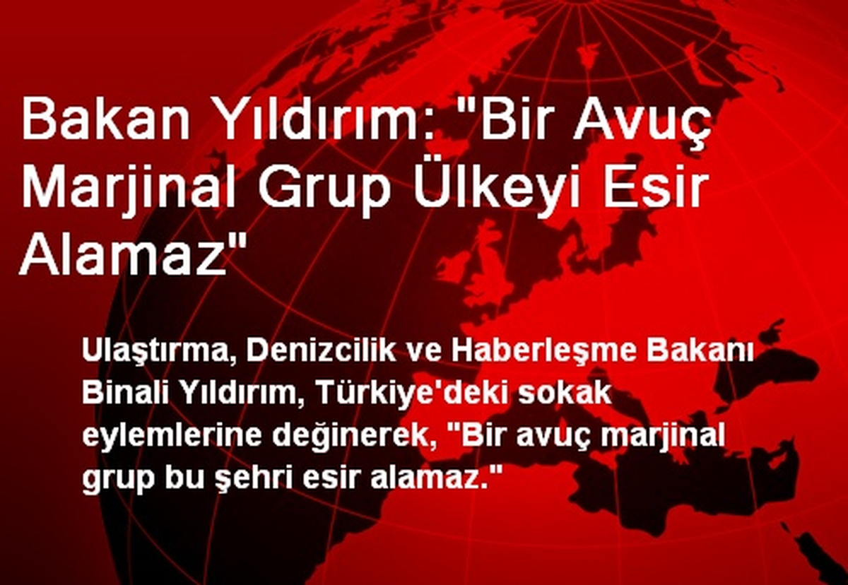 Bakan Yıldırım: "Bir Avuç Marjinal Grup Ülkeyi Esir Alamaz"