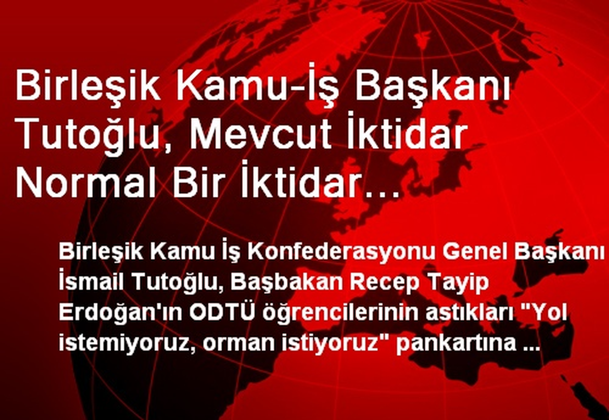 Birleşik Kamu-İş Başkanı Tutoğlu, Mevcut İktidar Normal Bir İktidar Görüntüsünden Gittikçe...