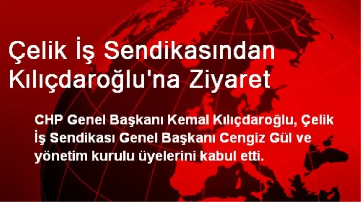 Çelik İş Sendikasından Kılıçdaroğlu\'na Ziyaret