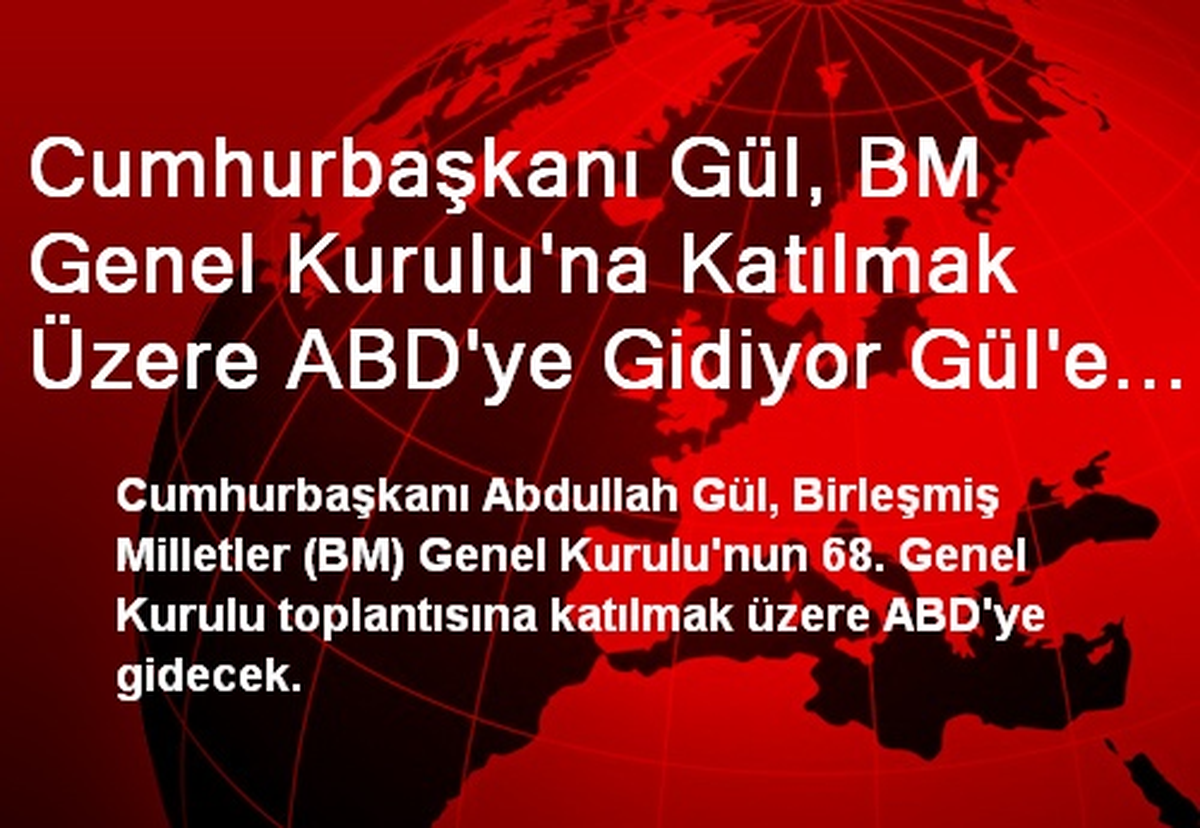 Cumhurbaşkanı Gül, BM Genel Kurulu\'na Katılmak Üzere ABD\'ye Gidiyor Gül\'e Dışişleri Bakanı...