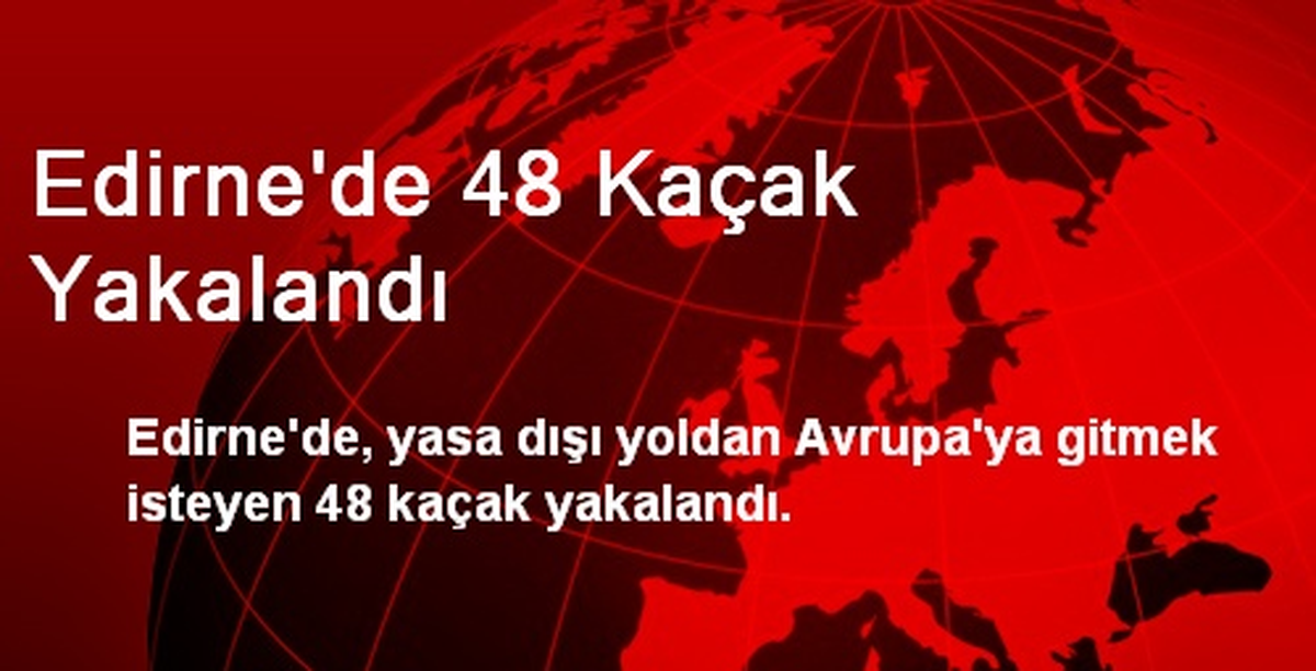 Edirne\'de 48 Kaçak Yakalandı
