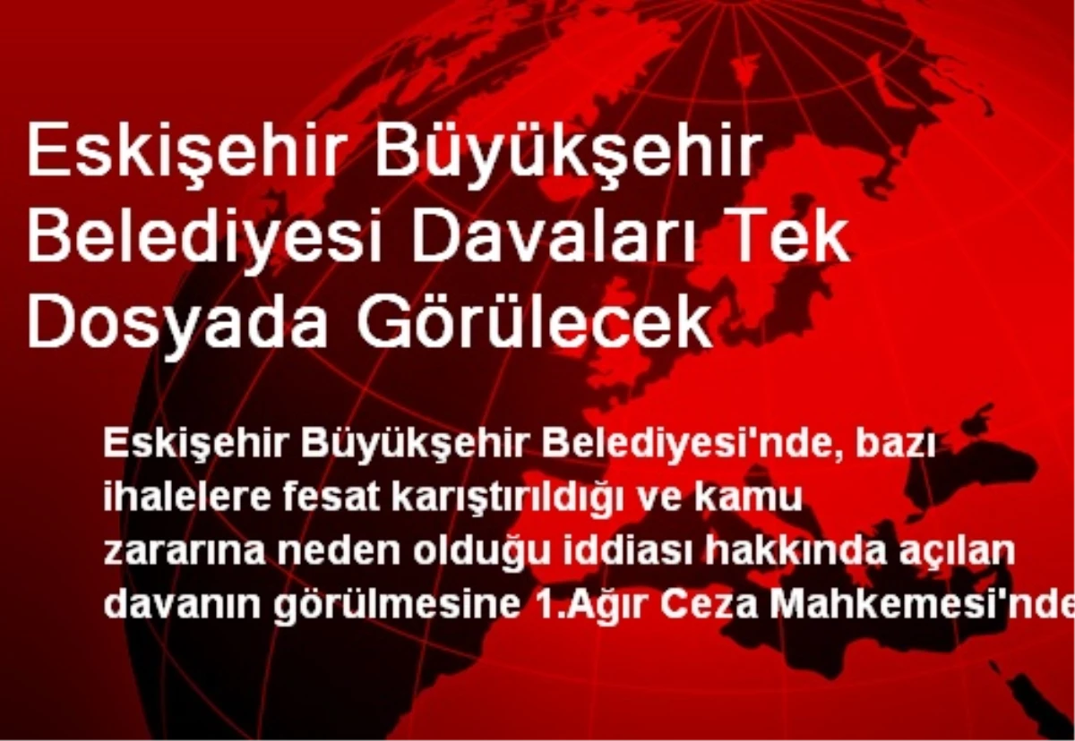 Eskişehir Büyükşehir Belediyesi Davaları Tek Dosyada Görülecek