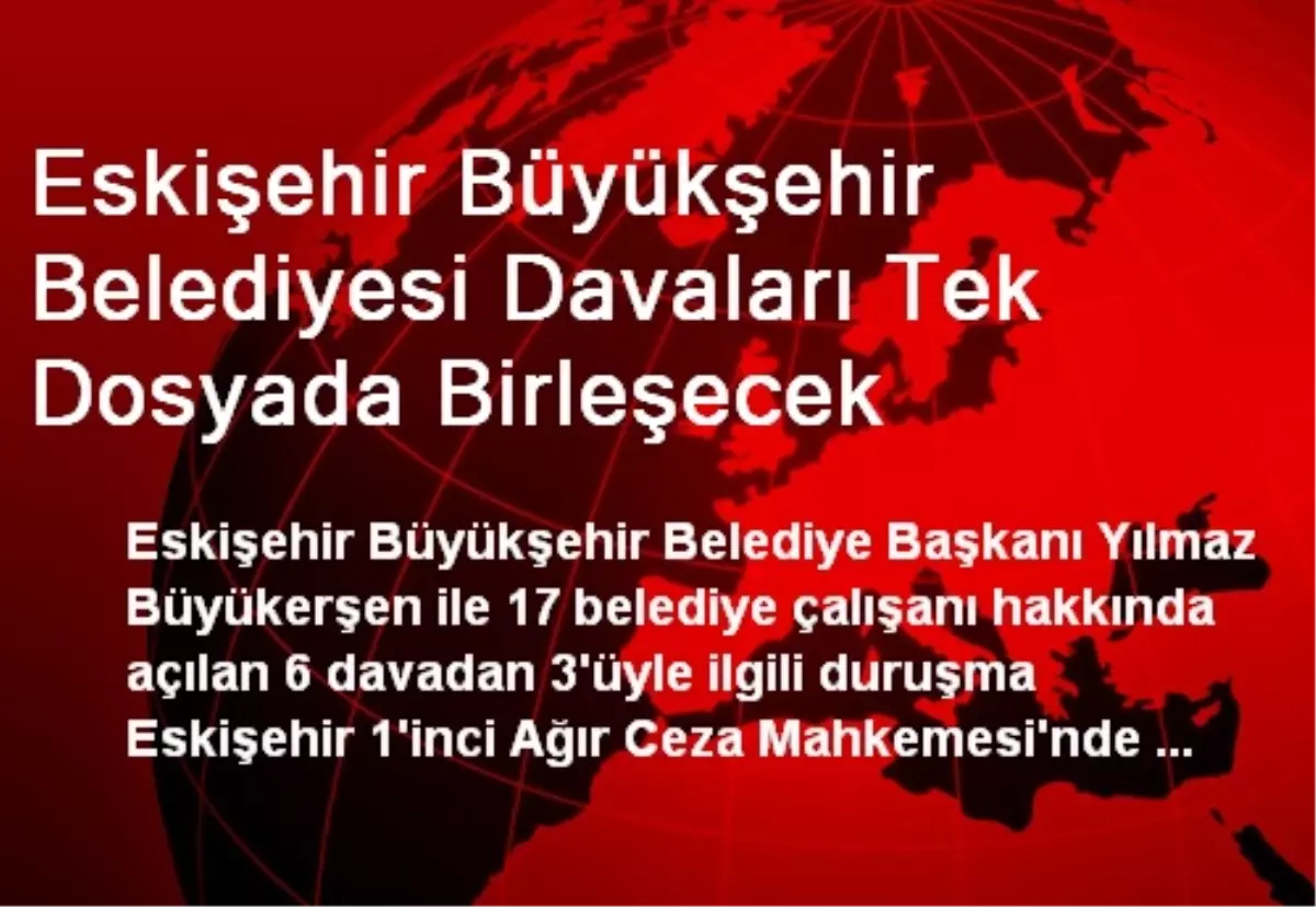 Eskişehir Büyükşehir Belediyesi Davaları Tek Dosyada Birleşecek