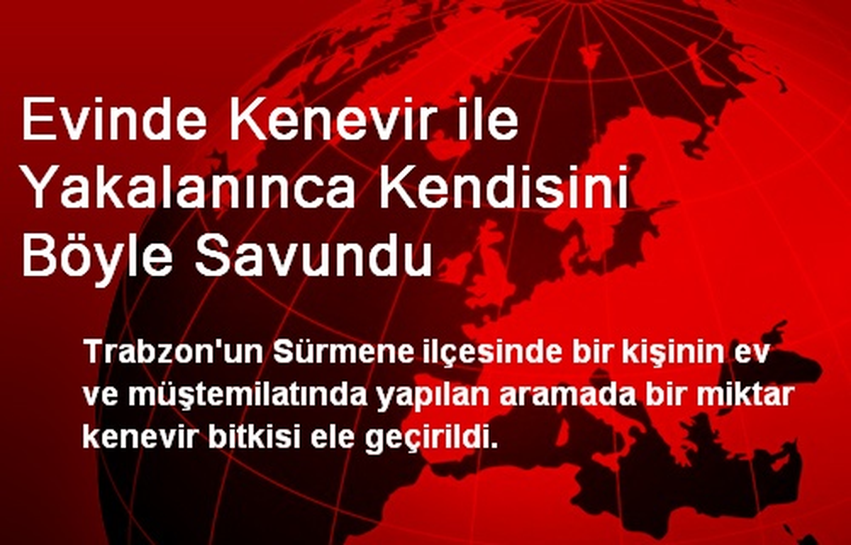 Evinde Kenevir ile Yakalanınca Kendisini Böyle Savundu