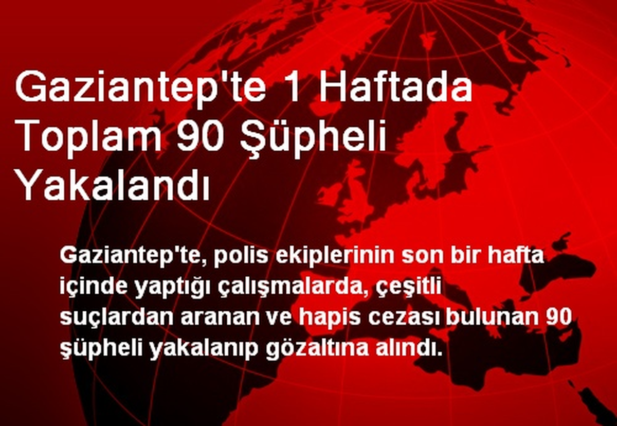 Gaziantep\'te 1 Haftada Toplam 90 Şüpheli Yakalandı