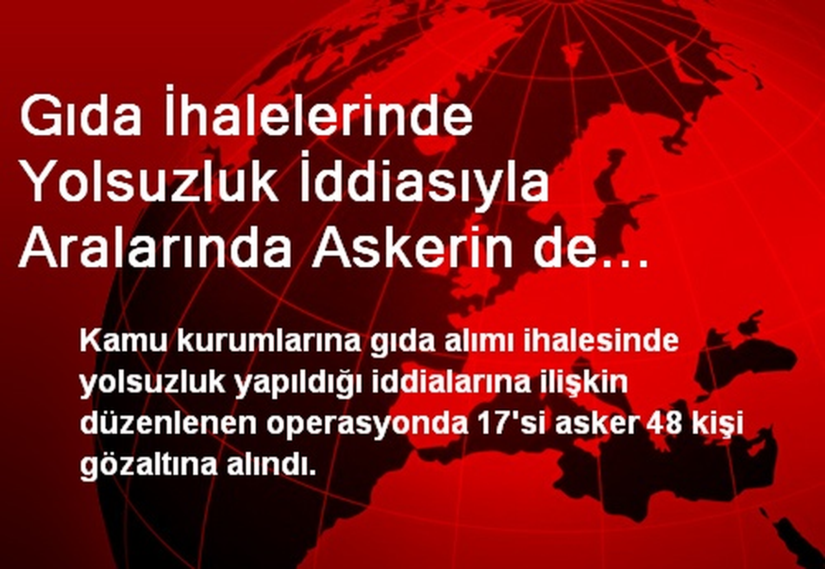 Gıda İhalelerinde Yolsuzluk İddiasıyla Aralarında Askerin de Bulunduğu 48 Kişi Gözaltına Alındı