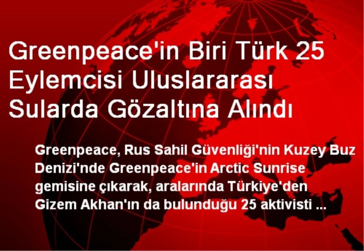 Greenpeace\'in Biri Türk 25 Eylemcisi Uluslararası Sularda Gözaltına Alındı