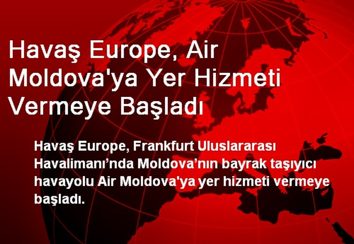 Havaş Europe, Air Moldova\'ya Yer Hizmeti Vermeye Başladı