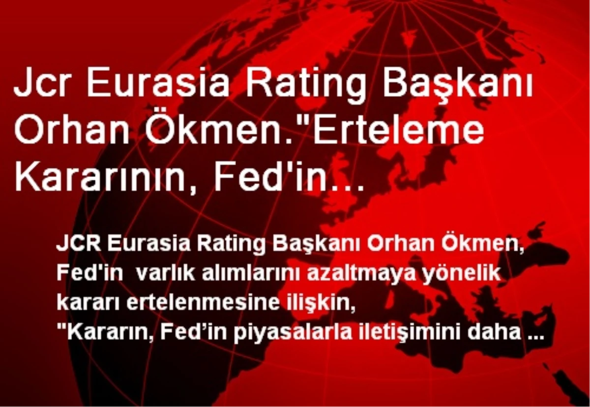 Jcr Eurasia Rating Başkanı Orhan Ökmen."Erteleme Kararının, Fed\'in Piyasalarla İletişimini Daha da...