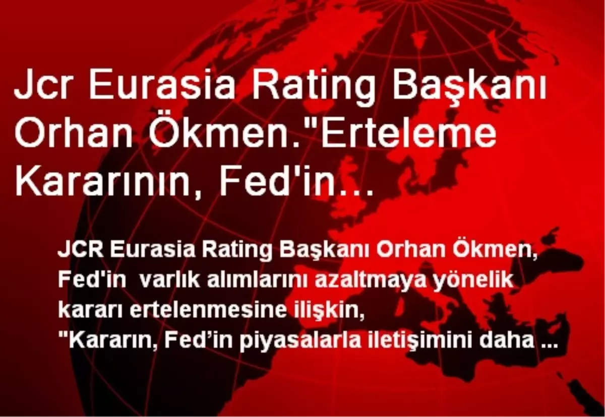 Jcr Eurasia Rating Başkanı Orhan Ökmen."Erteleme Kararının, Fed\'in Piyasalarla İletişimini Daha da...