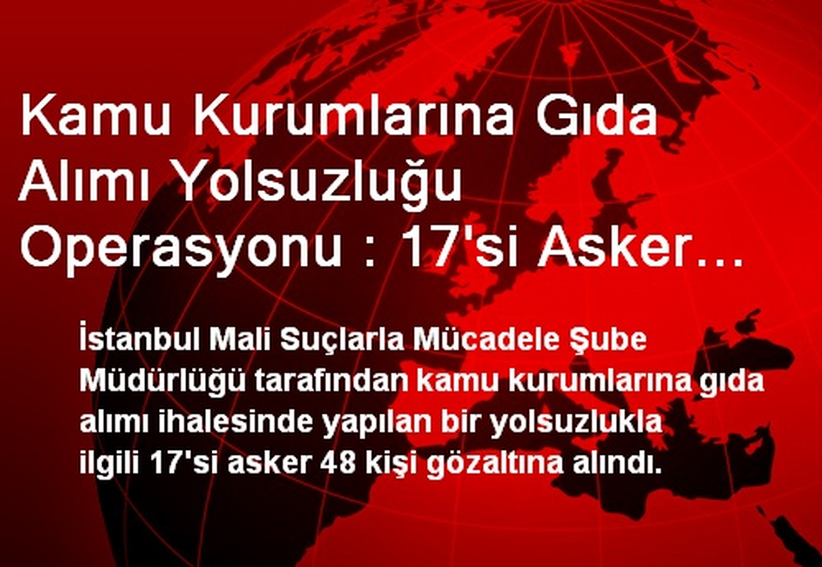 Kamu Kurumlarına Gıda Alımı Yolsuzluğu Operasyonu : 17\'si Asker 48 Kişi Gözaltına Alındı