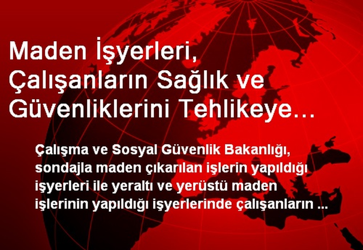 Maden İşyerleri, Çalışanların Sağlık ve Güvenliklerini Tehlikeye Atmayacak Şekilde Tasarlanacak