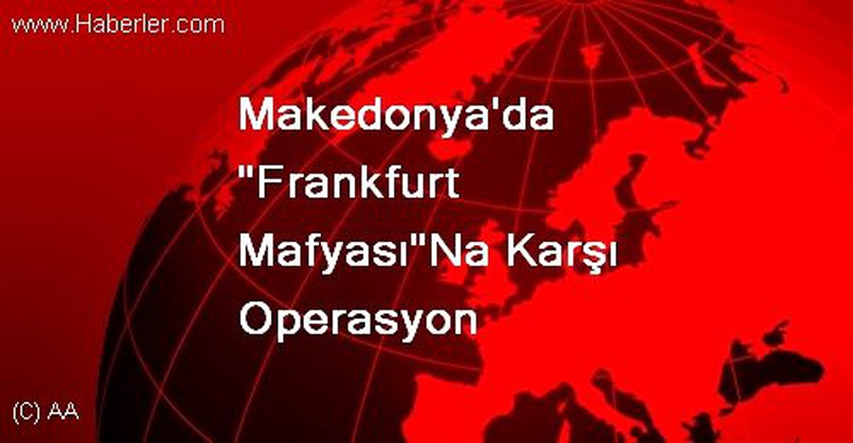 Makedonya\'da "Frankfurt Mafyası"Na Karşı Operasyon