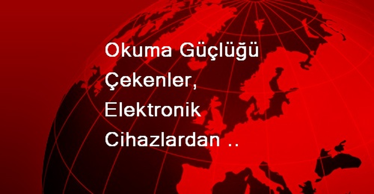 Okuma Güçlüğü Çekenler, Elektronik Cihazlardan Hızlı Okuyup, Daha İyi Anlayabiliyor