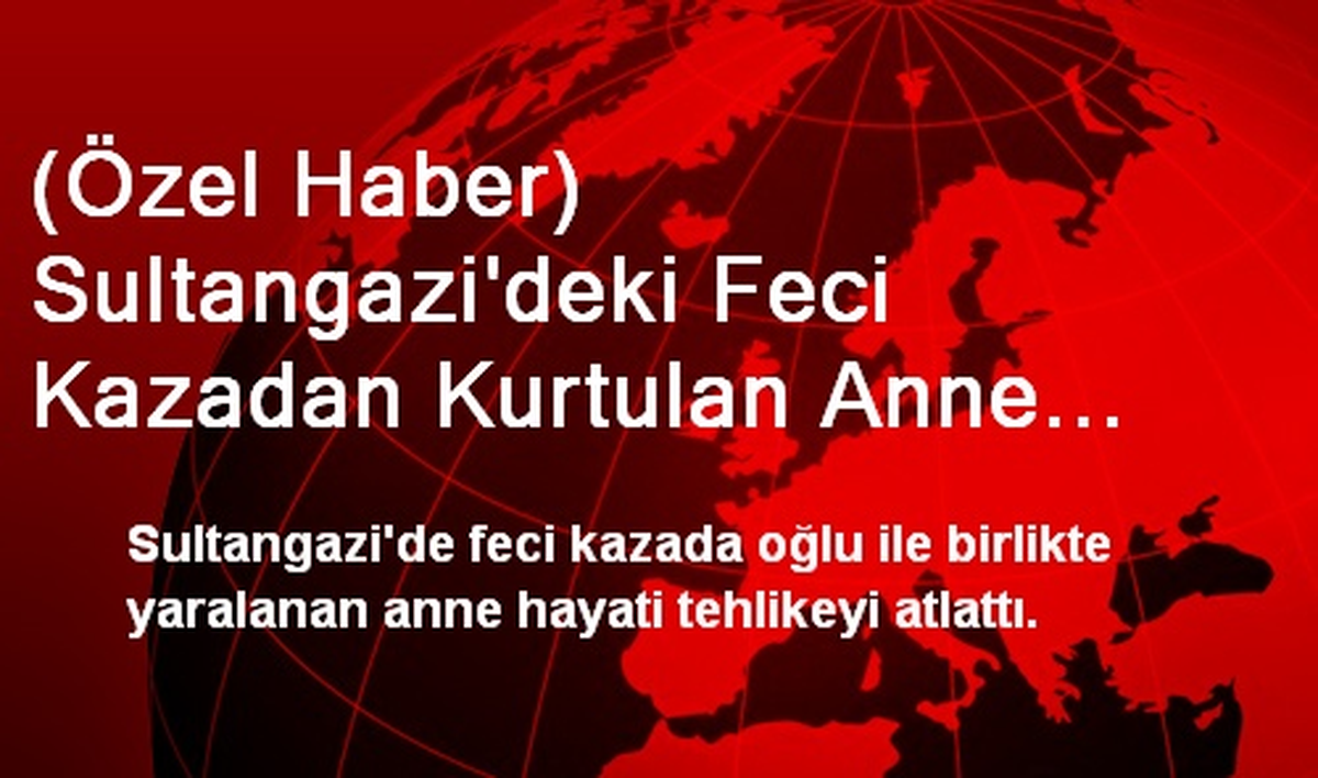 (Özel Haber) Sultangazi\'deki Feci Kazadan Kurtulan Anne Hayati Tehlikeyi Atlattı
