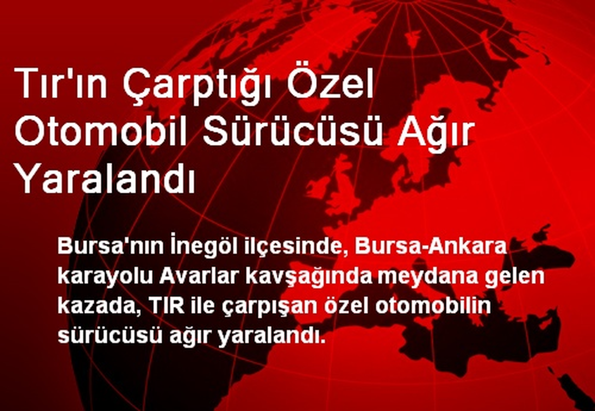 Tır\'ın Çarptığı Özel Otomobil Sürücüsü Ağır Yaralandı