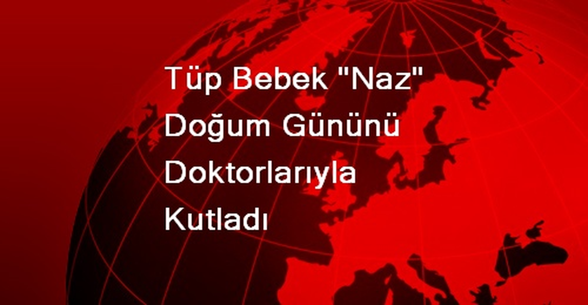 Tüp Bebek "Naz" Doğum Gününü Doktorlarıyla Kutladı