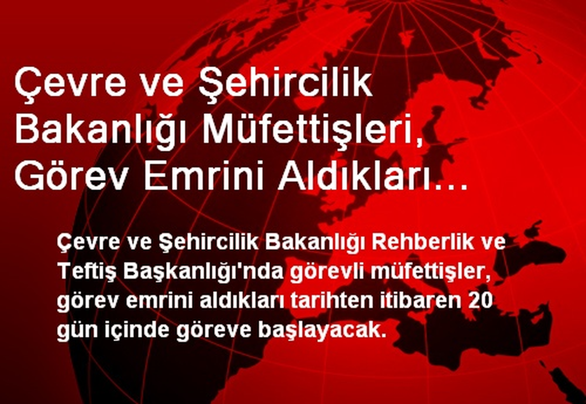 Çevre ve Şehircilik Bakanlığı Müfettişleri, Görev Emrini Aldıkları Tarihten İtibaren 20 Gün İçinde...