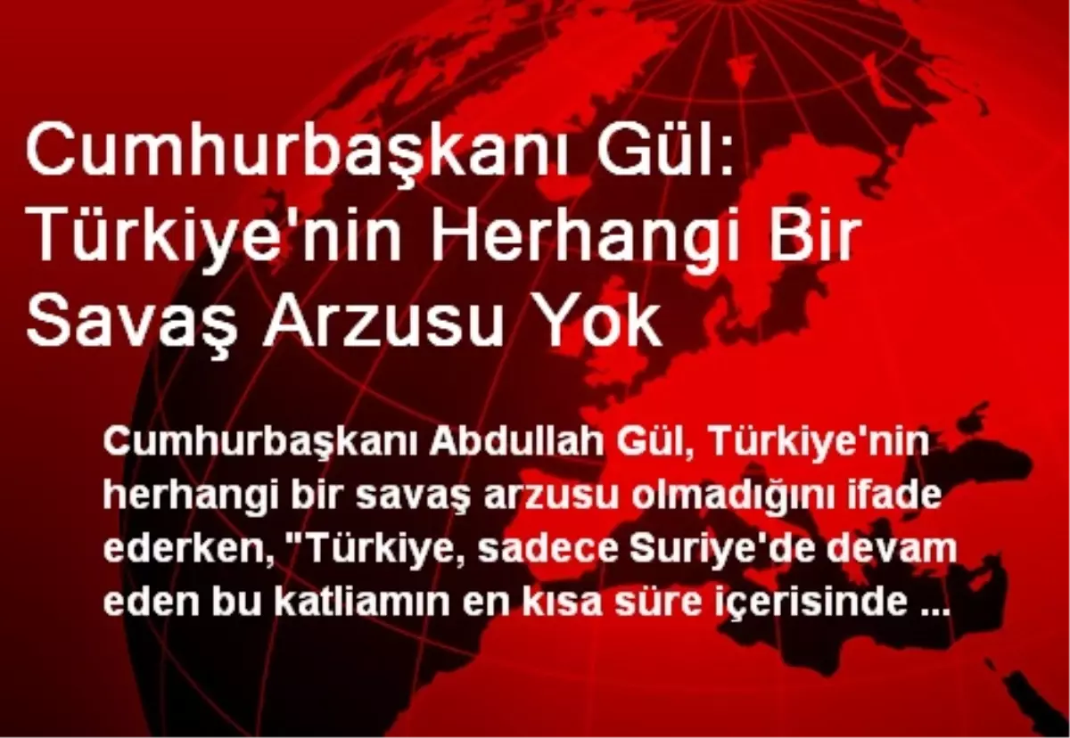 Cumhurbaşkanı Gül: Türkiye\'nin Herhangi Bir Savaş Arzusu Yok
