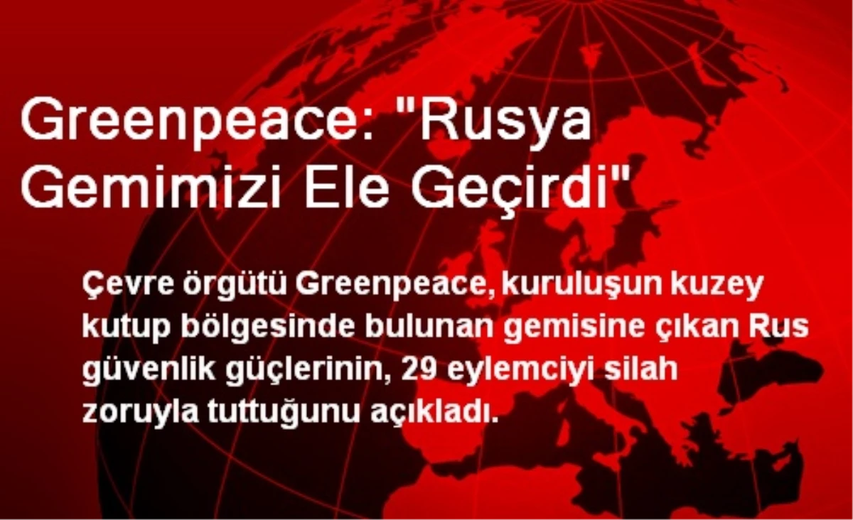 Greenpeace: Rusya, Gemimizi Ele Geçirdi