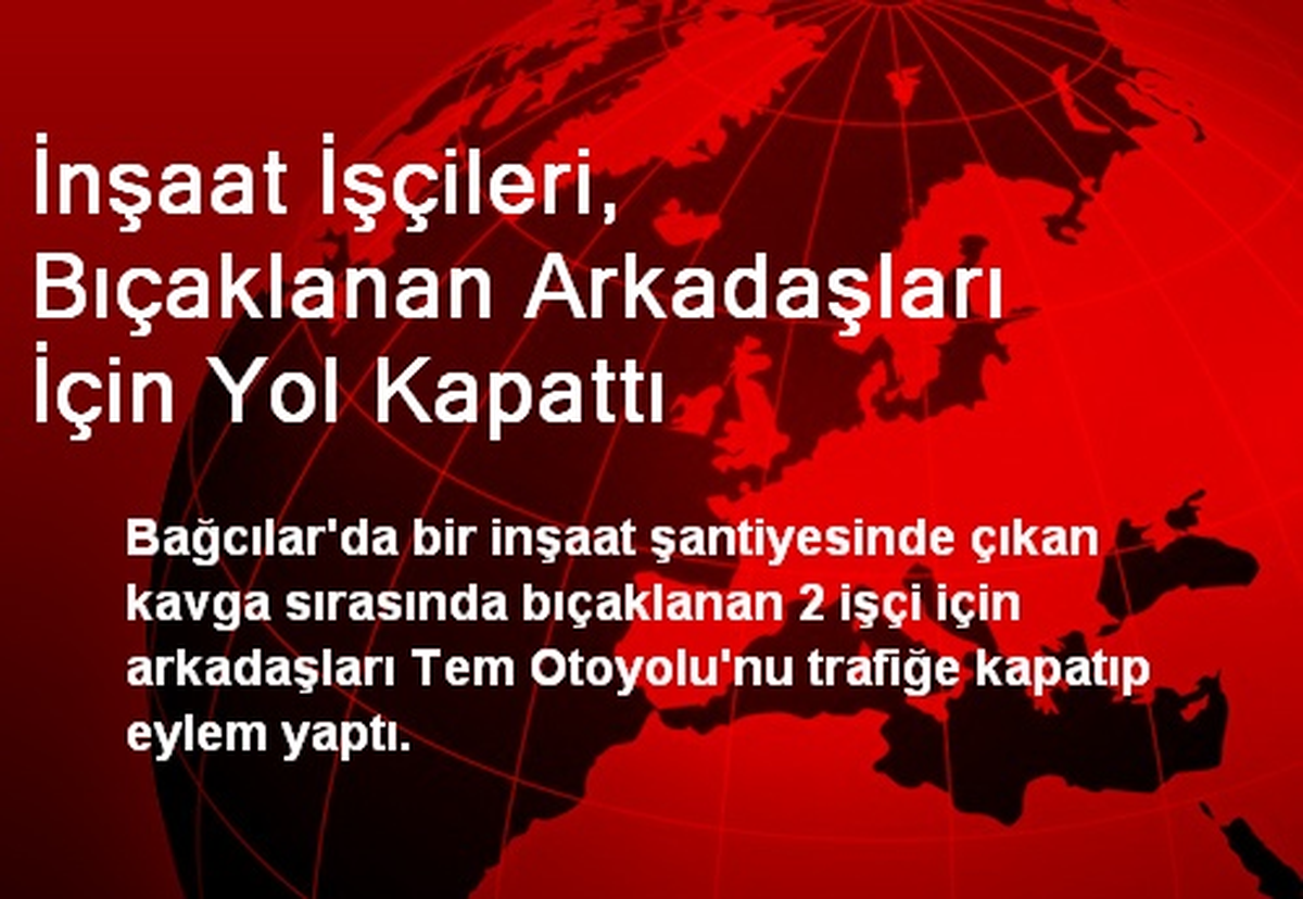İnşaat İşçileri, Bıçaklanan Arkadaşları İçin Yol Kapattı