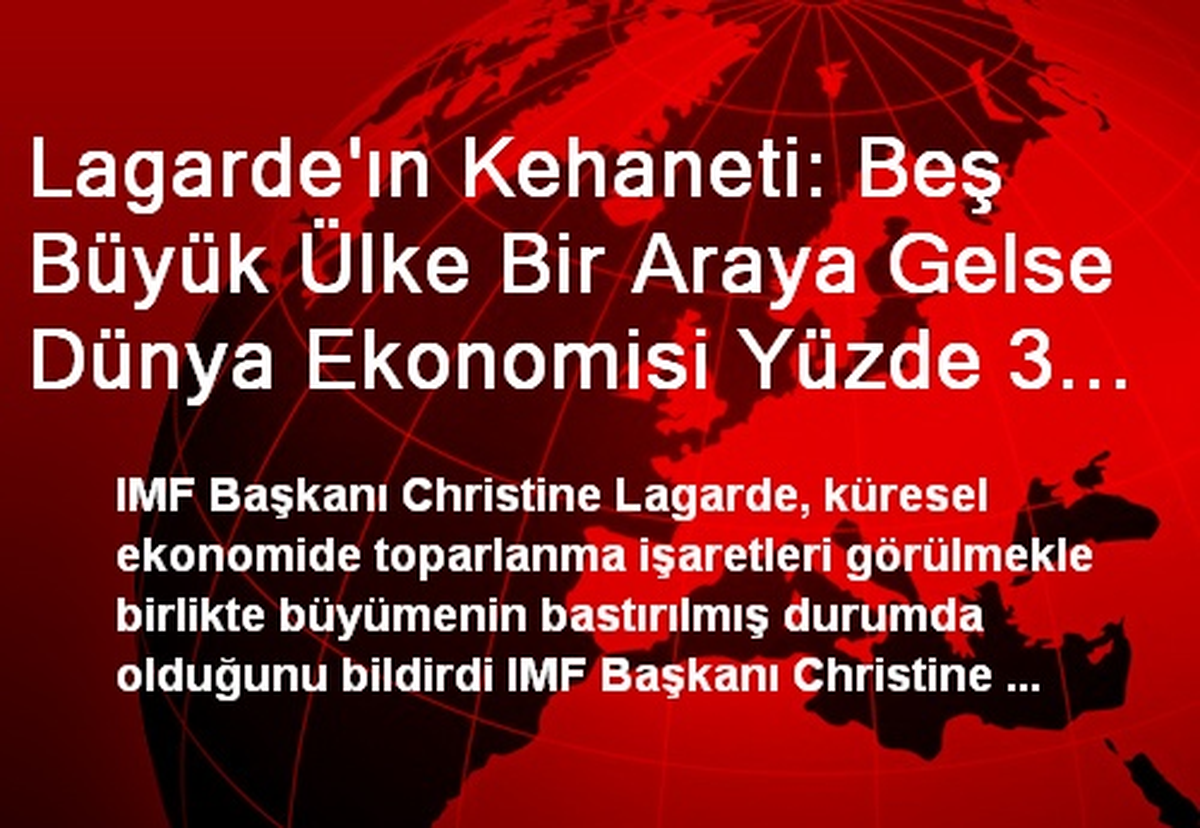Lagarde\'ın Kehaneti: Beş Büyük Ülke Bir Araya Gelse Dünya Ekonomisi Yüzde 3 Daha Fazla Büyür