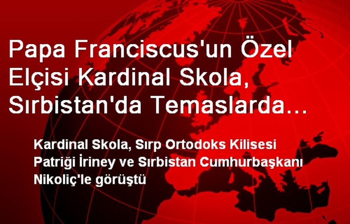 Papa Franciscus\'un Özel Elçisi Kardinal Skola, Sırbistan\'da Temaslarda Bulundu