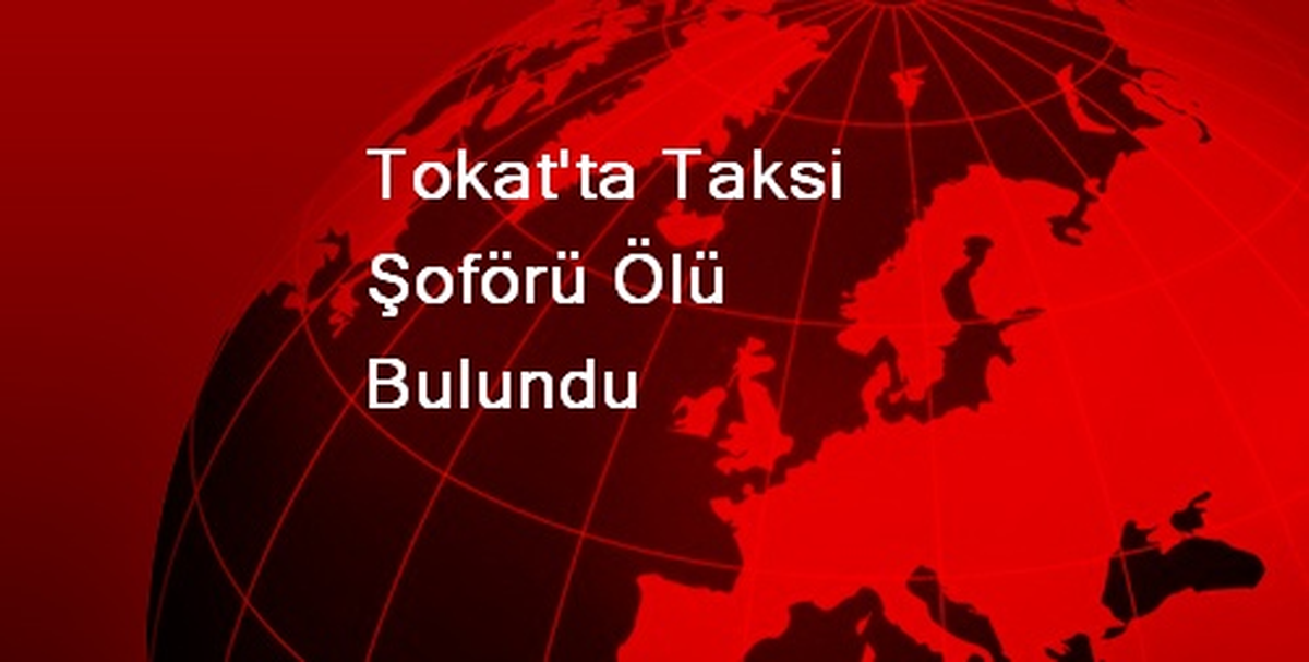 Tokat\'ta Taksi Şoförü Ölü Bulundu