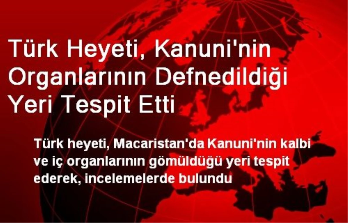 Türk Heyeti, Kanuni\'nin Organlarının Defnedildiği Yeri Buldu
