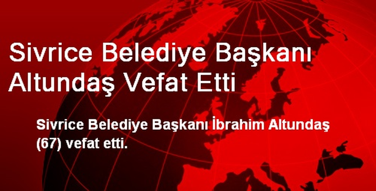 Sivrice Belediye Başkanı Altundaş Vefat Etti