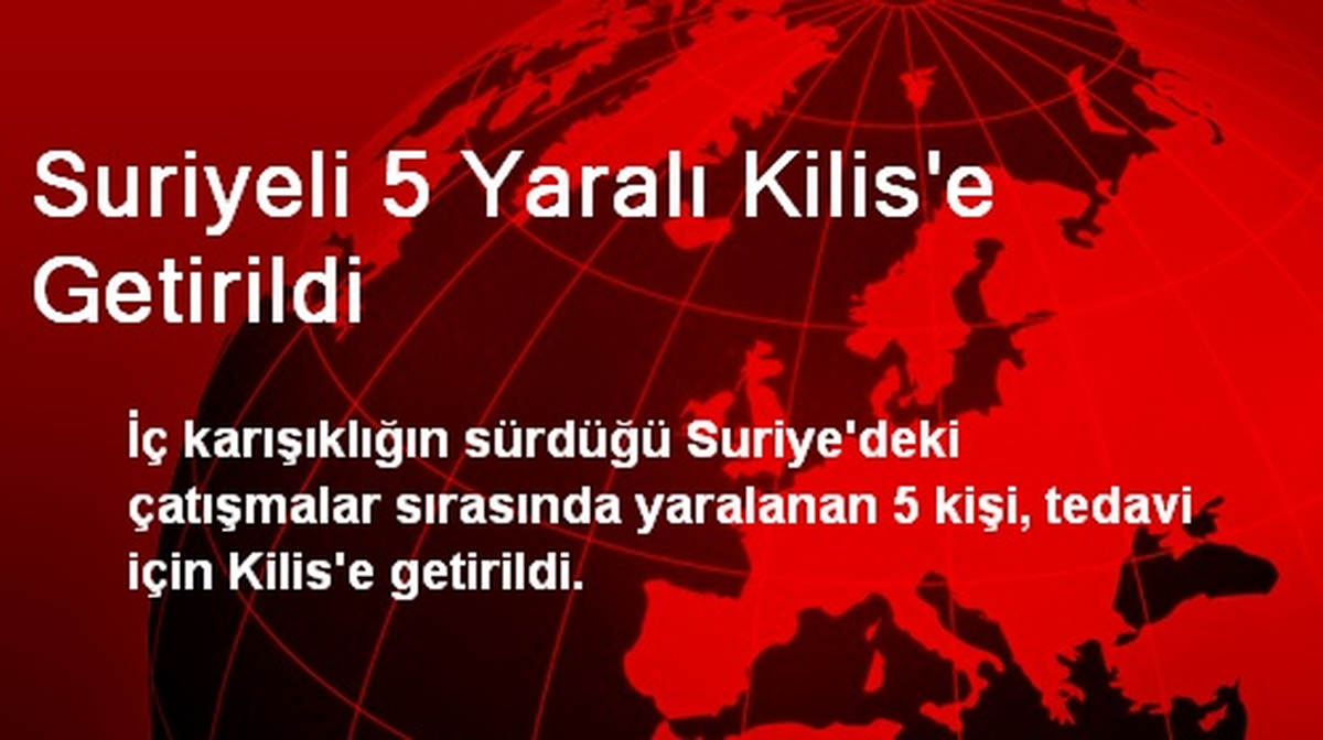 Suriyeli 5 Yaralı Kilis\'e Getirildi