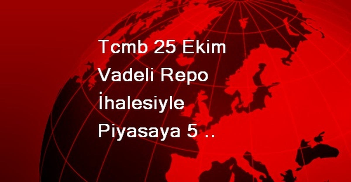 Tcmb 25 Ekim Vadeli Repo İhalesiyle Piyasaya 5 Milyar Lira Verdi