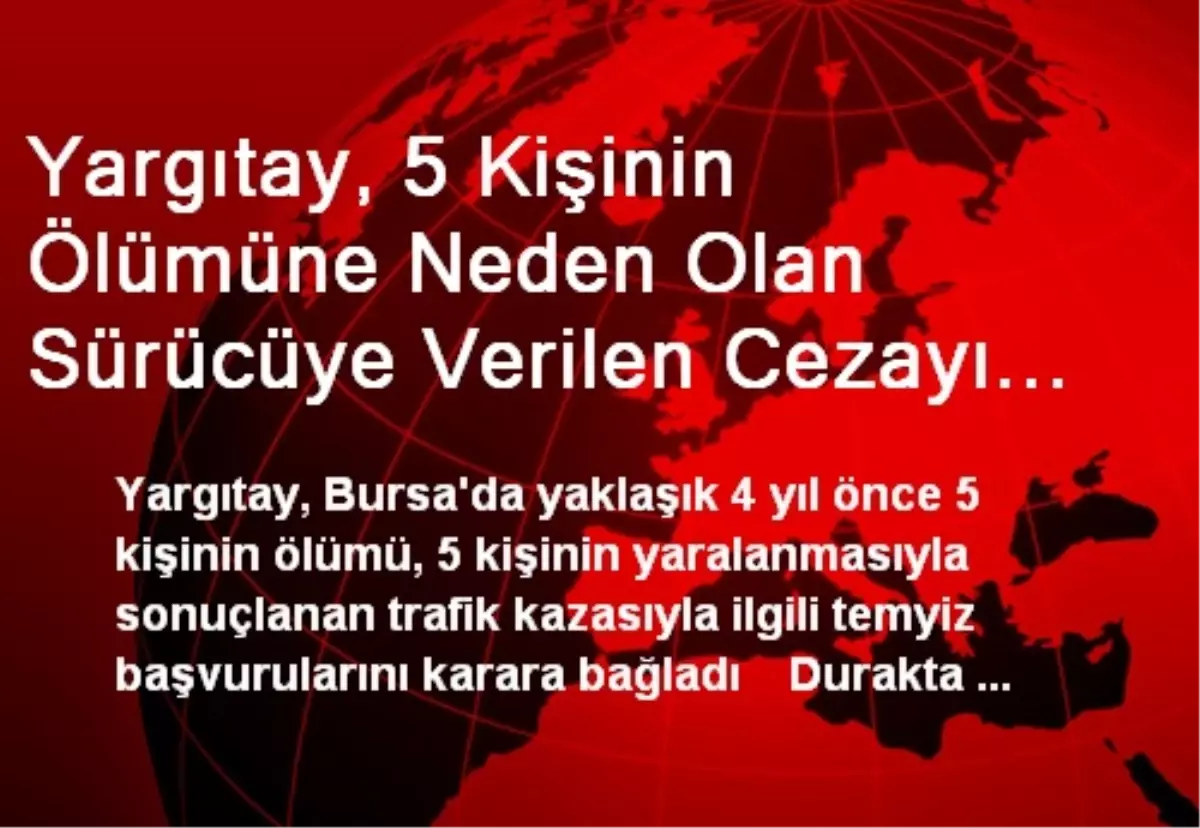 Yargıtay, 5 Kişinin Ölümüne Neden Olan Sürücüye Verilen Cezayı Bozdu