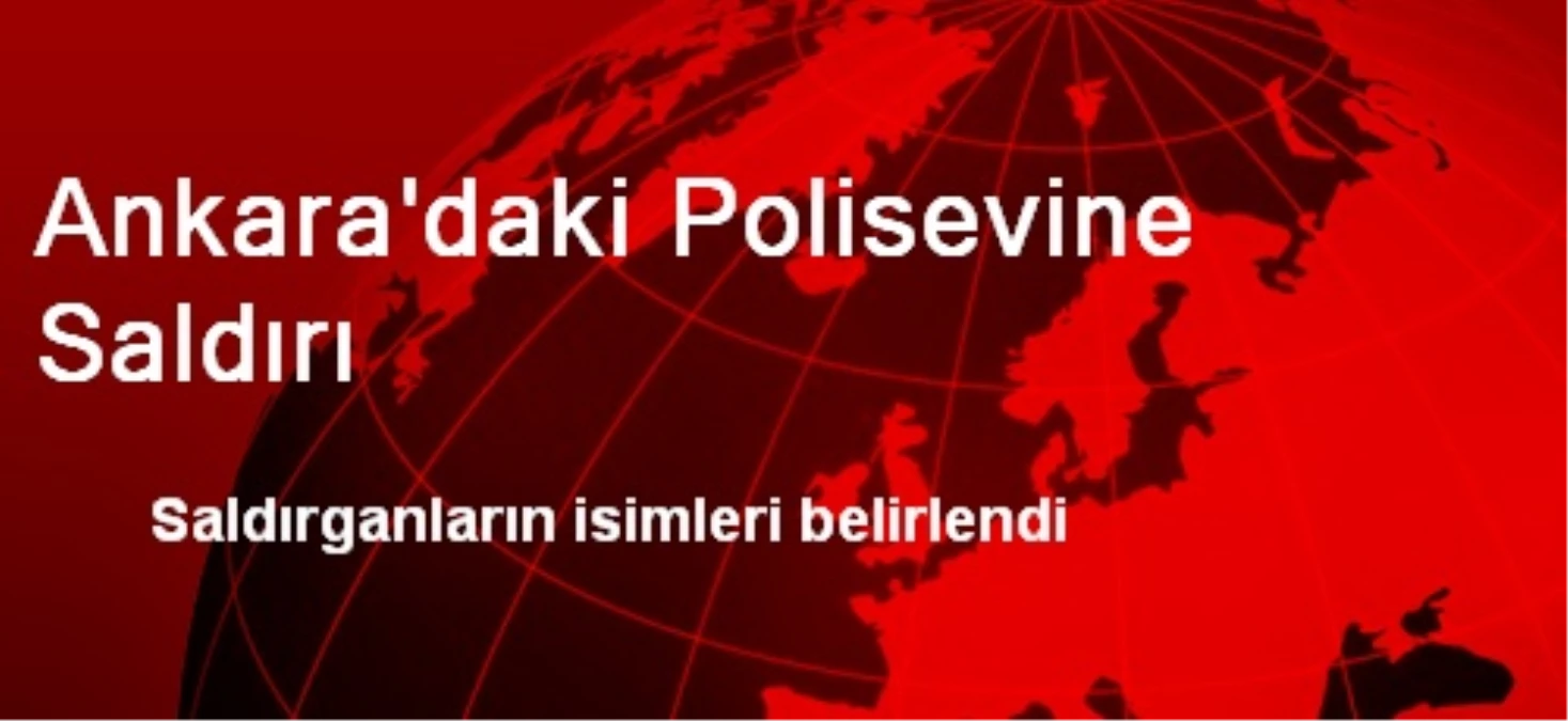 Ankara\'daki Polisevi Saldırganlarının Kimlikleri Açıklandı