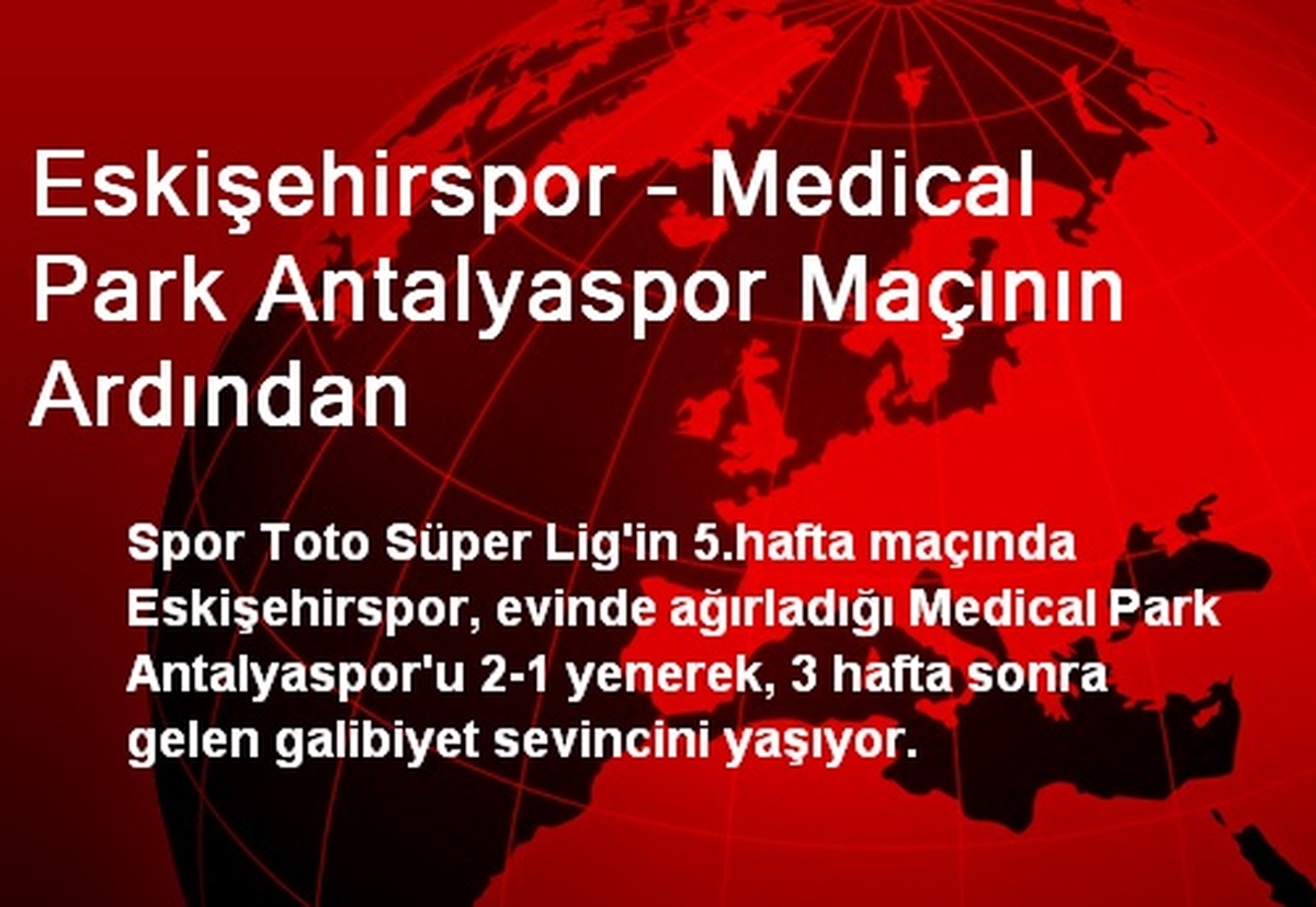 Eskişehirspor - Medical Park Antalyaspor Maçının Ardından