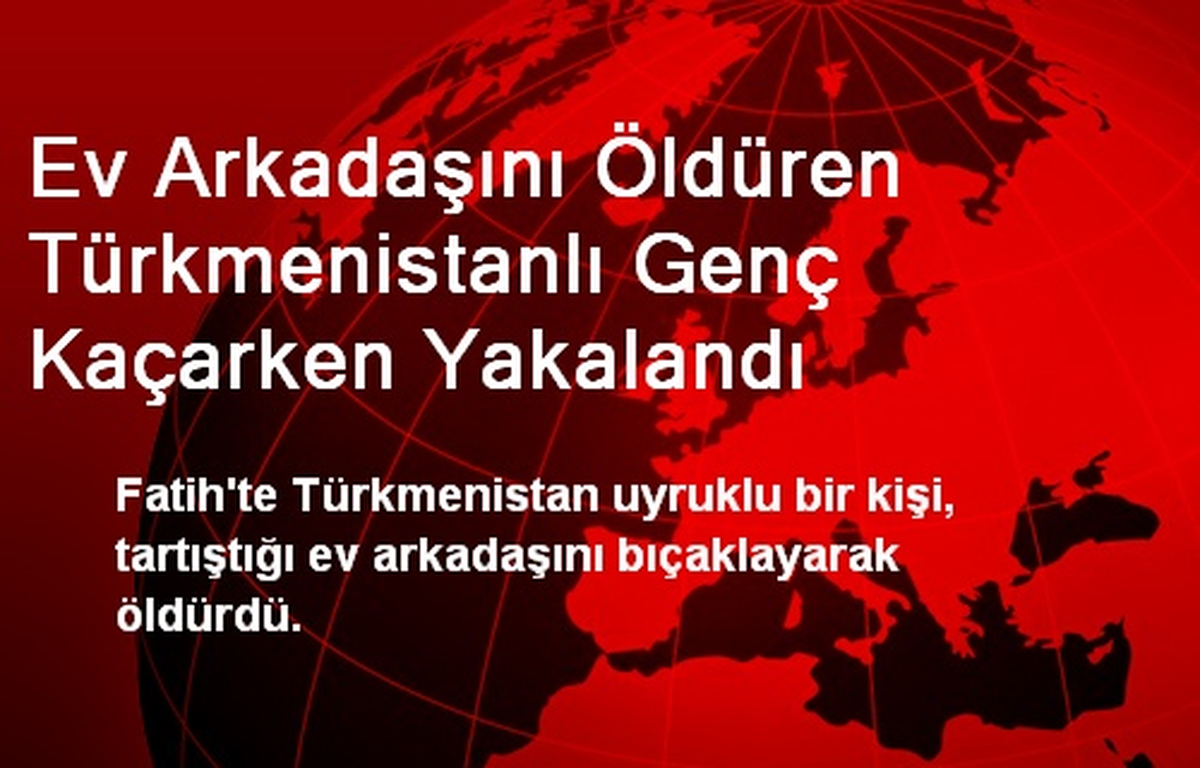 Ev Arkadaşını Öldüren Türkmenistanlı Genç Kaçarken Yakalandı