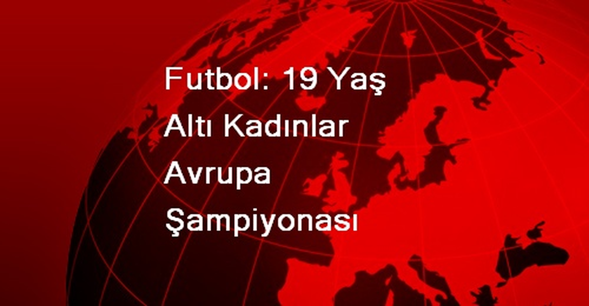 Futbol: 19 Yaş Altı Kadınlar Avrupa Şampiyonası