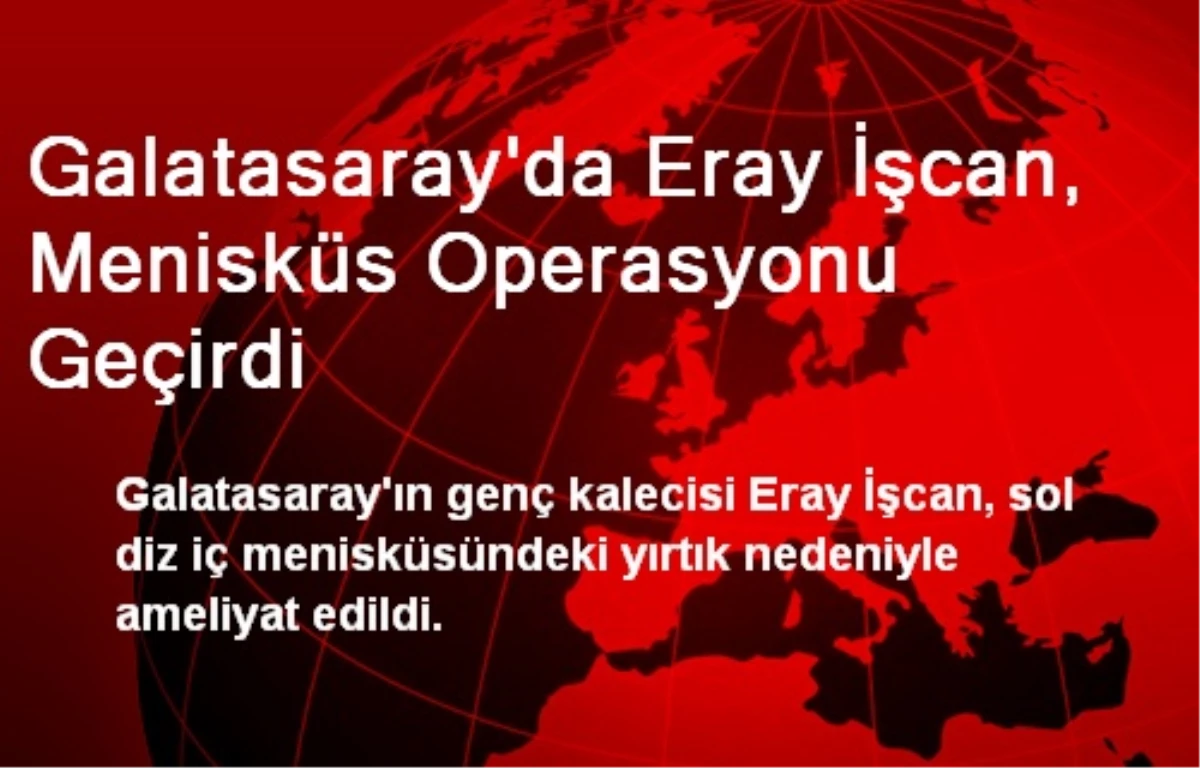 Galatasaray\'da Eray İşcan, Menisküs Operasyonu Geçirdi