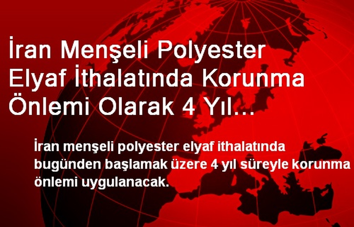 İran Menşeli Polyester Elyaf İthalatında Korunma Önlemi Olarak 4 Yıl Süreyle Ek Mali Yükümlülük...