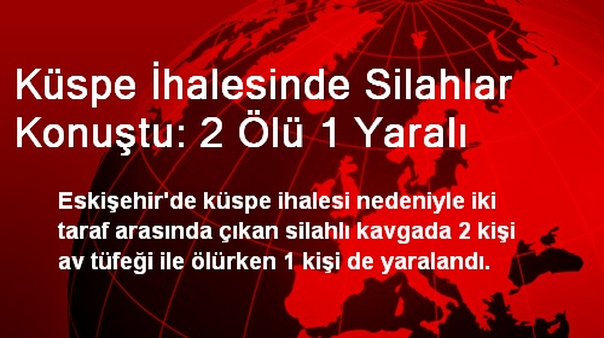 Küspe İhalesinde Silahlar Konuştu: 2 Ölü 1 Yaralı