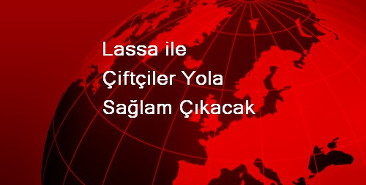 Lassa ile Çiftçiler Yola Sağlam Çıkacak