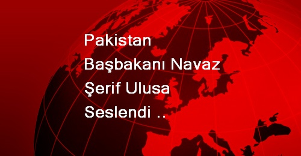 Pakistan Başbakanı Navaz Şerif Ulusa Seslendi Açıklaması