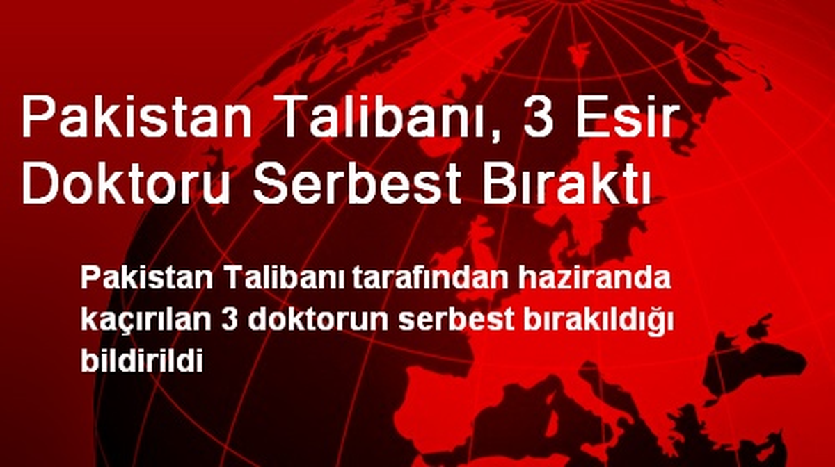 Pakistan Talibanı, 3 Esir Doktoru Serbest Bıraktı