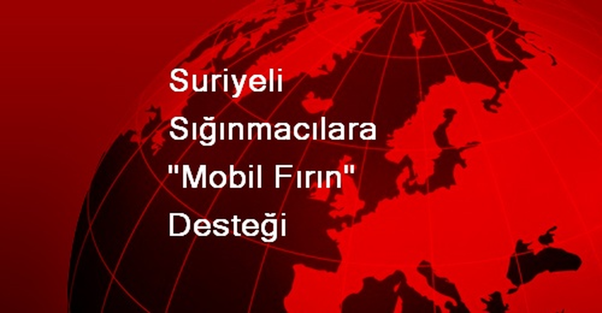 Suriyeli Sığınmacılara "Mobil Fırın" Desteği