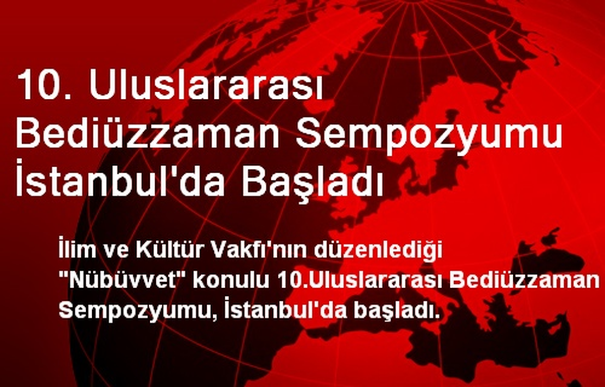 10. Uluslararası Bediüzzaman Sempozyumu İstanbul\'da Başladı