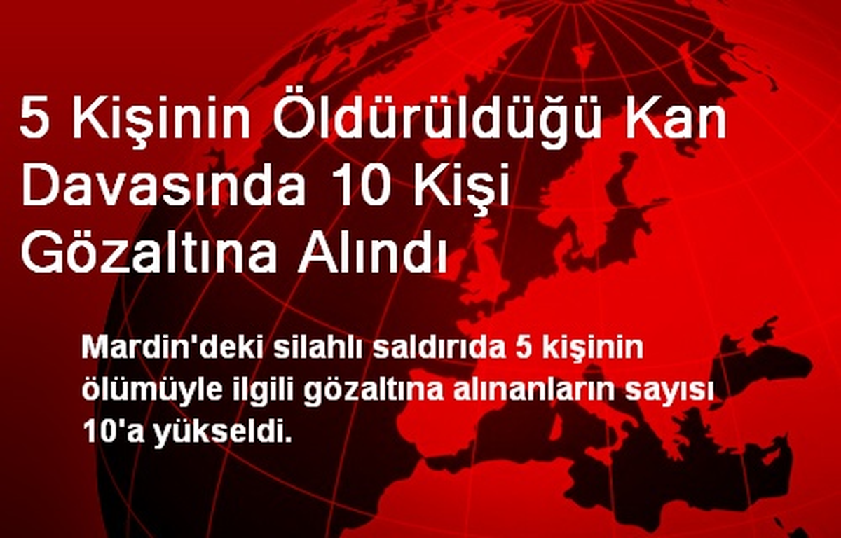 5 Kişinin Öldürüldüğü Kan Davasında 10 Kişi Gözaltına Alındı