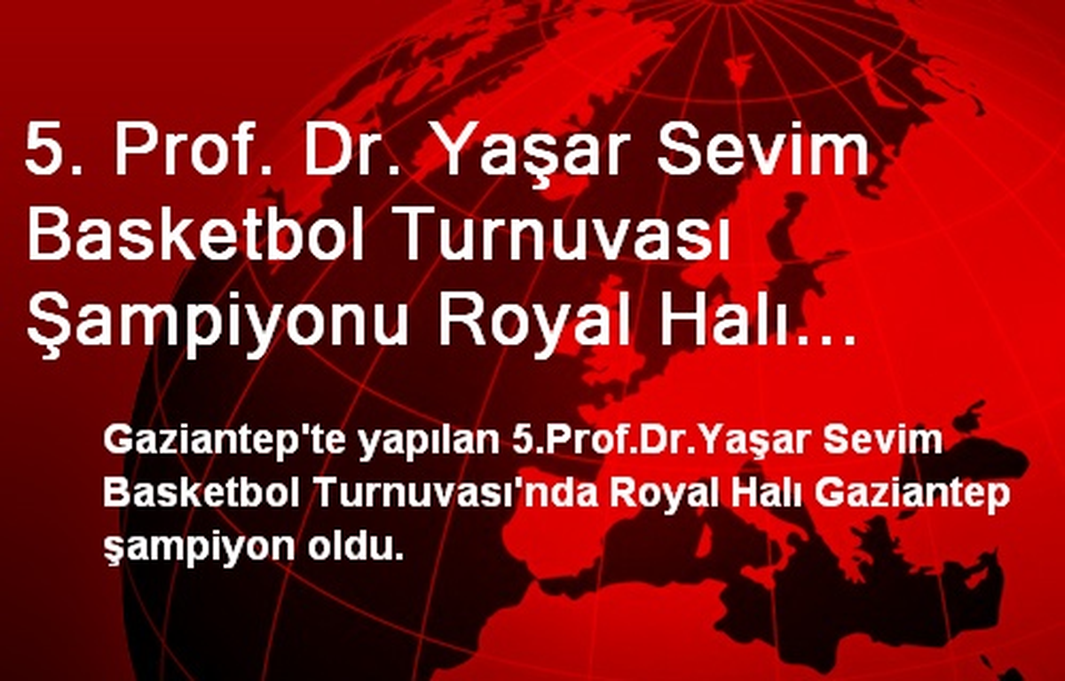 5. Prof. Dr. Yaşar Sevim Basketbol Turnuvası Şampiyonu Royal Halı Gaziantep Oldu