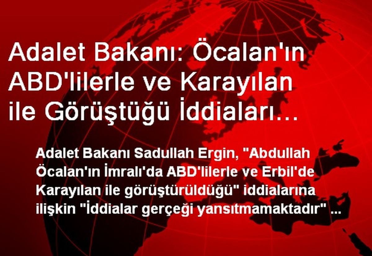 Adalet Bakanı: Öcalan\'ın ABD\'lilerle ve Karayılan ile Görüştüğü İddiaları Gerçeği Yansıtmıyor