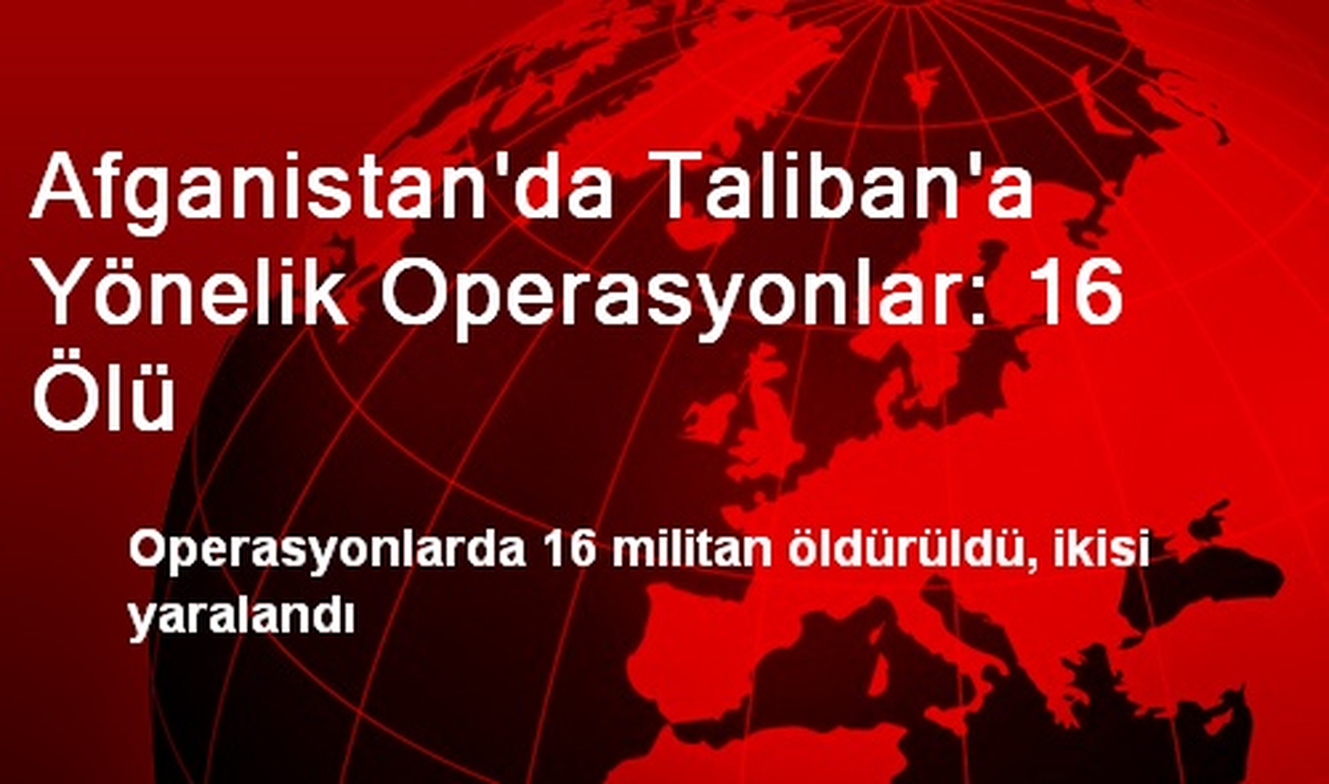 Afganistan\'da Taliban\'a Yönelik Operasyonlar: 16 Ölü